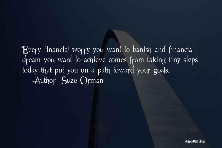 Suze Orman Quotes: Every Financial Worry You Want To Banish And Financial Dream You Want To Achieve Comes From Taking Tiny Steps Today