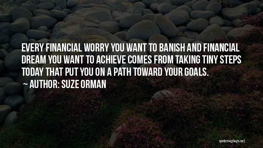 Suze Orman Quotes: Every Financial Worry You Want To Banish And Financial Dream You Want To Achieve Comes From Taking Tiny Steps Today