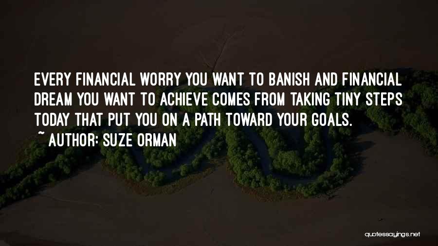 Suze Orman Quotes: Every Financial Worry You Want To Banish And Financial Dream You Want To Achieve Comes From Taking Tiny Steps Today