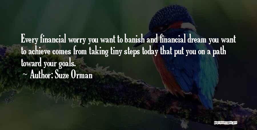 Suze Orman Quotes: Every Financial Worry You Want To Banish And Financial Dream You Want To Achieve Comes From Taking Tiny Steps Today