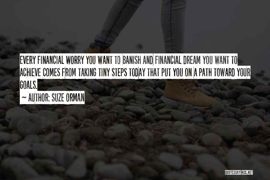 Suze Orman Quotes: Every Financial Worry You Want To Banish And Financial Dream You Want To Achieve Comes From Taking Tiny Steps Today