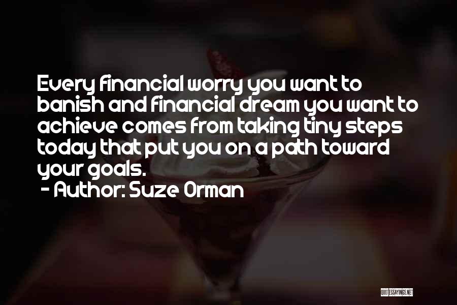 Suze Orman Quotes: Every Financial Worry You Want To Banish And Financial Dream You Want To Achieve Comes From Taking Tiny Steps Today