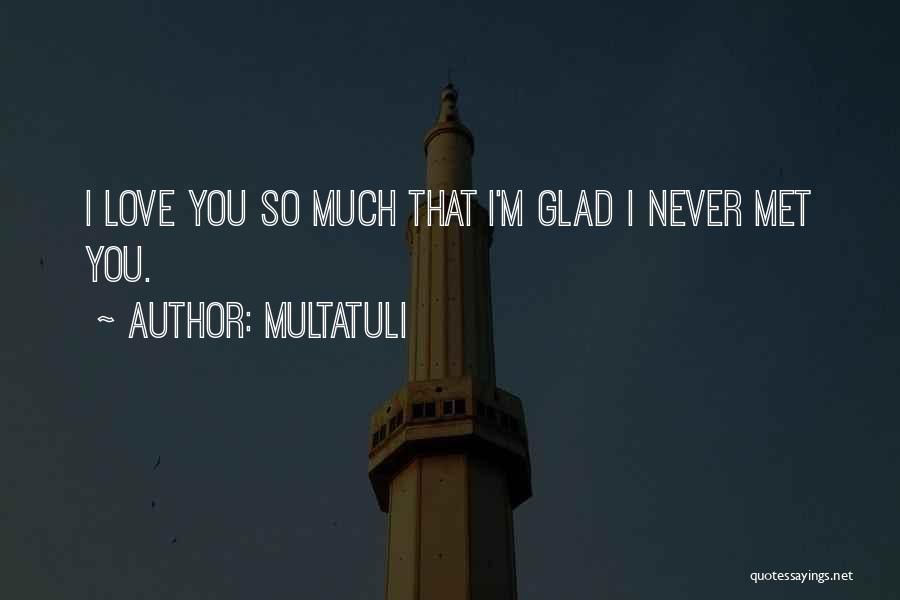 Multatuli Quotes: I Love You So Much That I'm Glad I Never Met You.