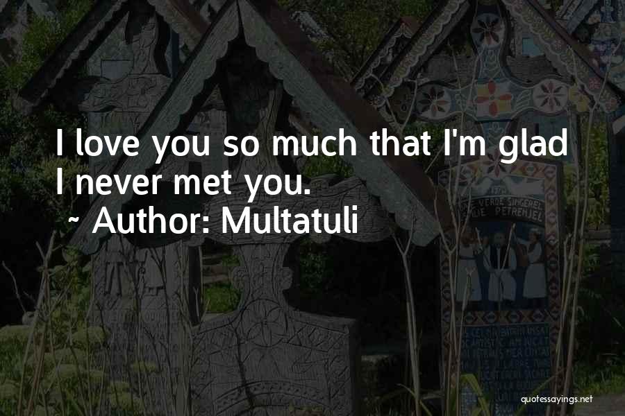 Multatuli Quotes: I Love You So Much That I'm Glad I Never Met You.