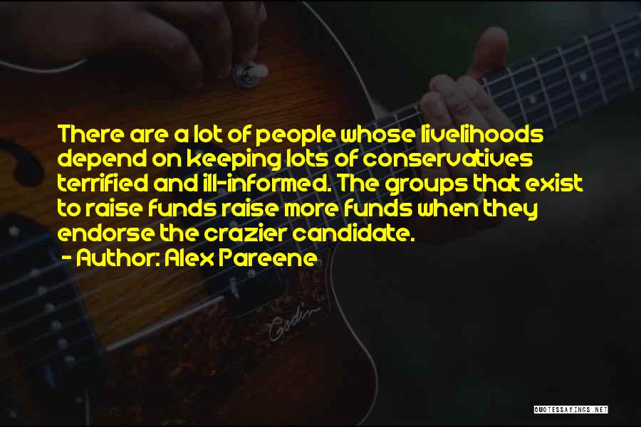 Alex Pareene Quotes: There Are A Lot Of People Whose Livelihoods Depend On Keeping Lots Of Conservatives Terrified And Ill-informed. The Groups That