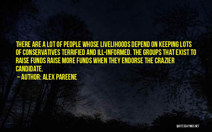 Alex Pareene Quotes: There Are A Lot Of People Whose Livelihoods Depend On Keeping Lots Of Conservatives Terrified And Ill-informed. The Groups That