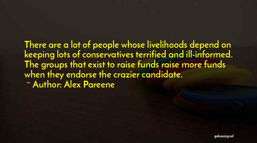 Alex Pareene Quotes: There Are A Lot Of People Whose Livelihoods Depend On Keeping Lots Of Conservatives Terrified And Ill-informed. The Groups That