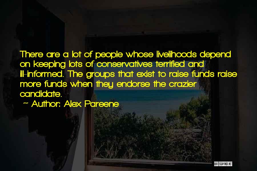 Alex Pareene Quotes: There Are A Lot Of People Whose Livelihoods Depend On Keeping Lots Of Conservatives Terrified And Ill-informed. The Groups That