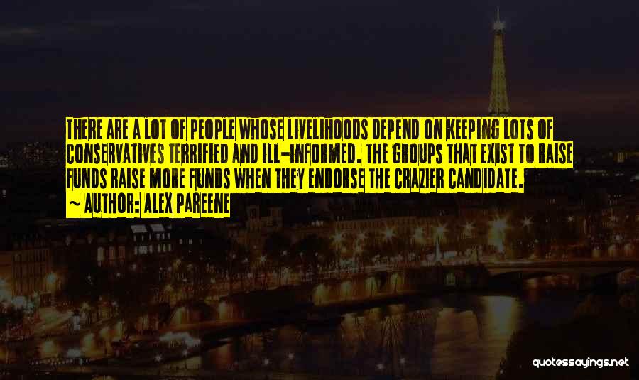 Alex Pareene Quotes: There Are A Lot Of People Whose Livelihoods Depend On Keeping Lots Of Conservatives Terrified And Ill-informed. The Groups That