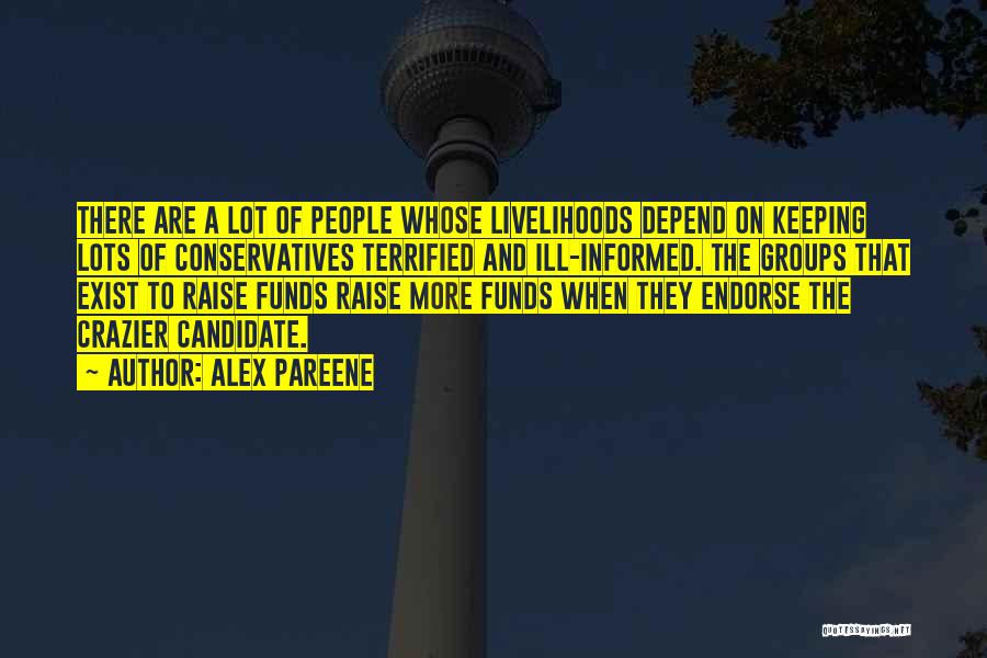 Alex Pareene Quotes: There Are A Lot Of People Whose Livelihoods Depend On Keeping Lots Of Conservatives Terrified And Ill-informed. The Groups That