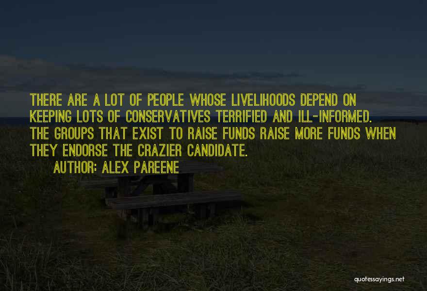 Alex Pareene Quotes: There Are A Lot Of People Whose Livelihoods Depend On Keeping Lots Of Conservatives Terrified And Ill-informed. The Groups That