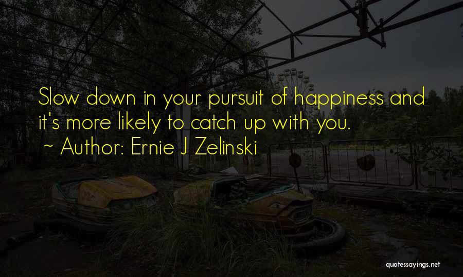 Ernie J Zelinski Quotes: Slow Down In Your Pursuit Of Happiness And It's More Likely To Catch Up With You.