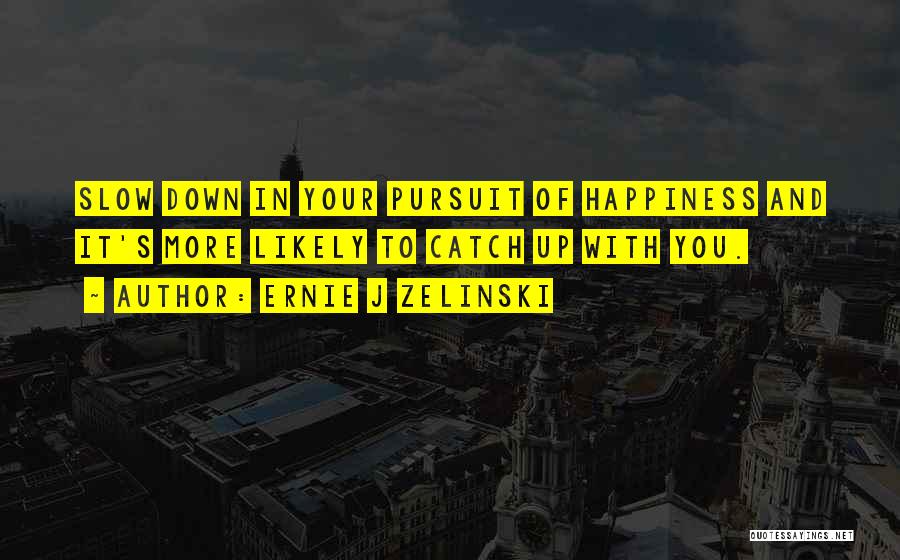 Ernie J Zelinski Quotes: Slow Down In Your Pursuit Of Happiness And It's More Likely To Catch Up With You.
