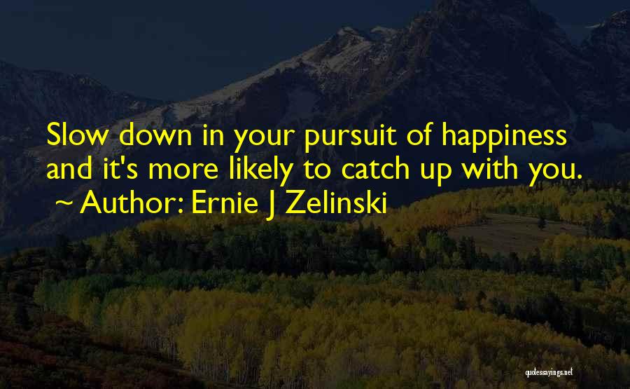Ernie J Zelinski Quotes: Slow Down In Your Pursuit Of Happiness And It's More Likely To Catch Up With You.