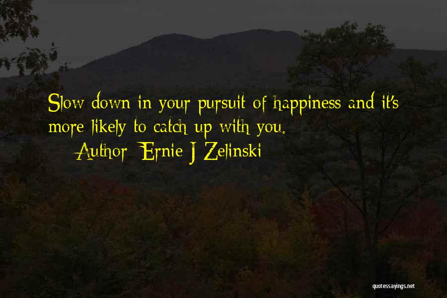 Ernie J Zelinski Quotes: Slow Down In Your Pursuit Of Happiness And It's More Likely To Catch Up With You.