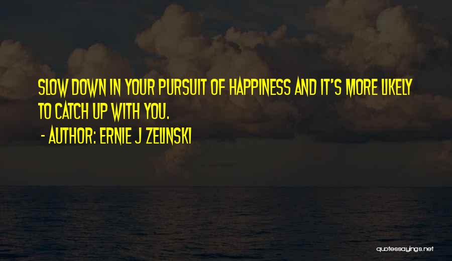 Ernie J Zelinski Quotes: Slow Down In Your Pursuit Of Happiness And It's More Likely To Catch Up With You.