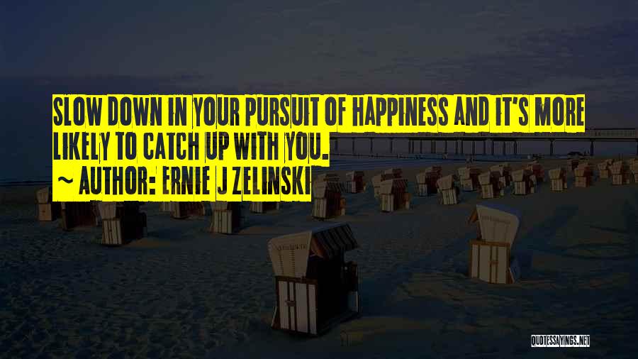 Ernie J Zelinski Quotes: Slow Down In Your Pursuit Of Happiness And It's More Likely To Catch Up With You.
