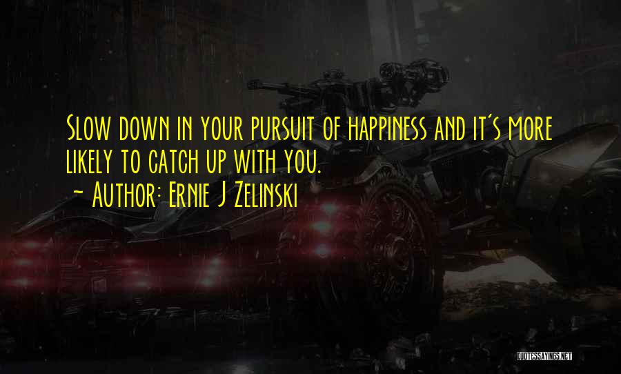 Ernie J Zelinski Quotes: Slow Down In Your Pursuit Of Happiness And It's More Likely To Catch Up With You.