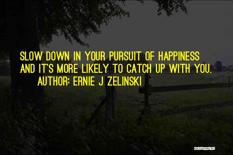 Ernie J Zelinski Quotes: Slow Down In Your Pursuit Of Happiness And It's More Likely To Catch Up With You.