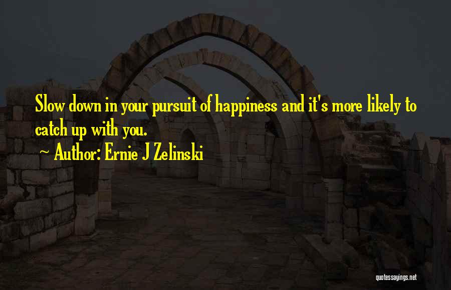 Ernie J Zelinski Quotes: Slow Down In Your Pursuit Of Happiness And It's More Likely To Catch Up With You.