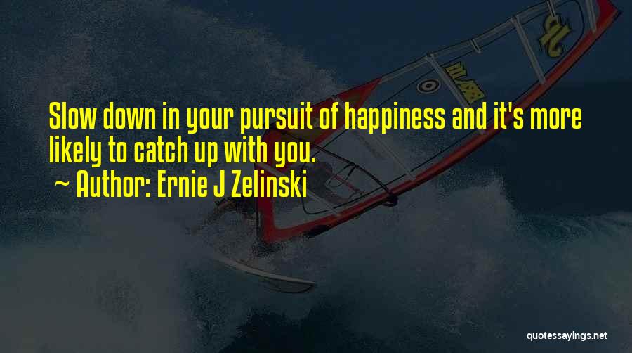Ernie J Zelinski Quotes: Slow Down In Your Pursuit Of Happiness And It's More Likely To Catch Up With You.