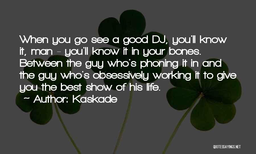 Kaskade Quotes: When You Go See A Good Dj, You'll Know It, Man - You'll Know It In Your Bones. Between The