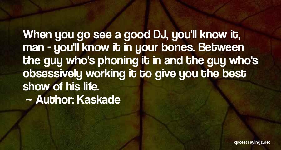 Kaskade Quotes: When You Go See A Good Dj, You'll Know It, Man - You'll Know It In Your Bones. Between The