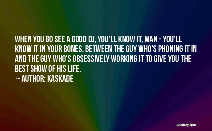 Kaskade Quotes: When You Go See A Good Dj, You'll Know It, Man - You'll Know It In Your Bones. Between The