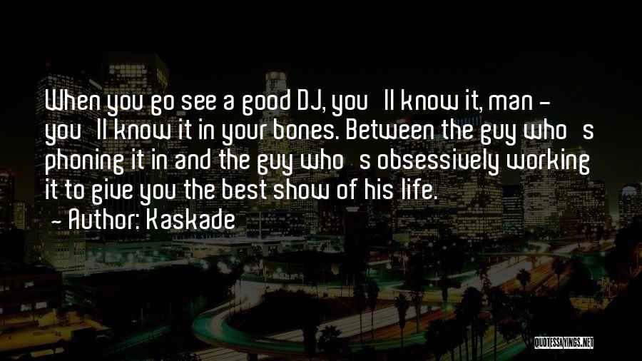 Kaskade Quotes: When You Go See A Good Dj, You'll Know It, Man - You'll Know It In Your Bones. Between The