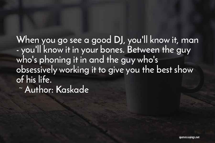 Kaskade Quotes: When You Go See A Good Dj, You'll Know It, Man - You'll Know It In Your Bones. Between The