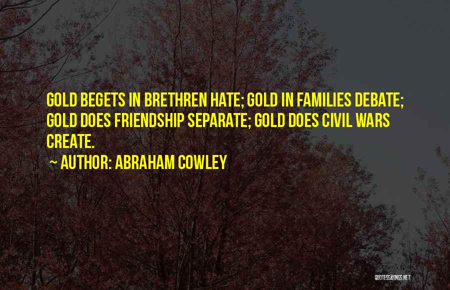 Abraham Cowley Quotes: Gold Begets In Brethren Hate; Gold In Families Debate; Gold Does Friendship Separate; Gold Does Civil Wars Create.