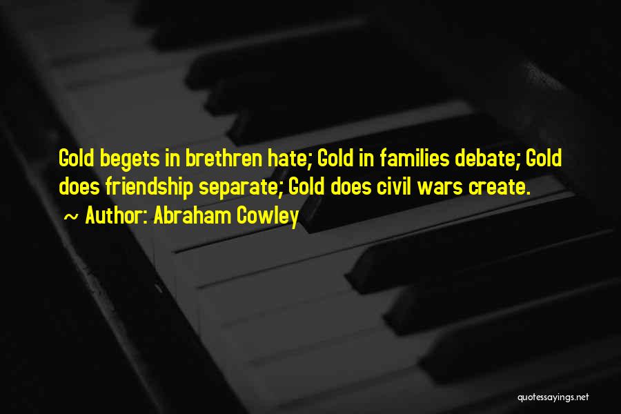 Abraham Cowley Quotes: Gold Begets In Brethren Hate; Gold In Families Debate; Gold Does Friendship Separate; Gold Does Civil Wars Create.