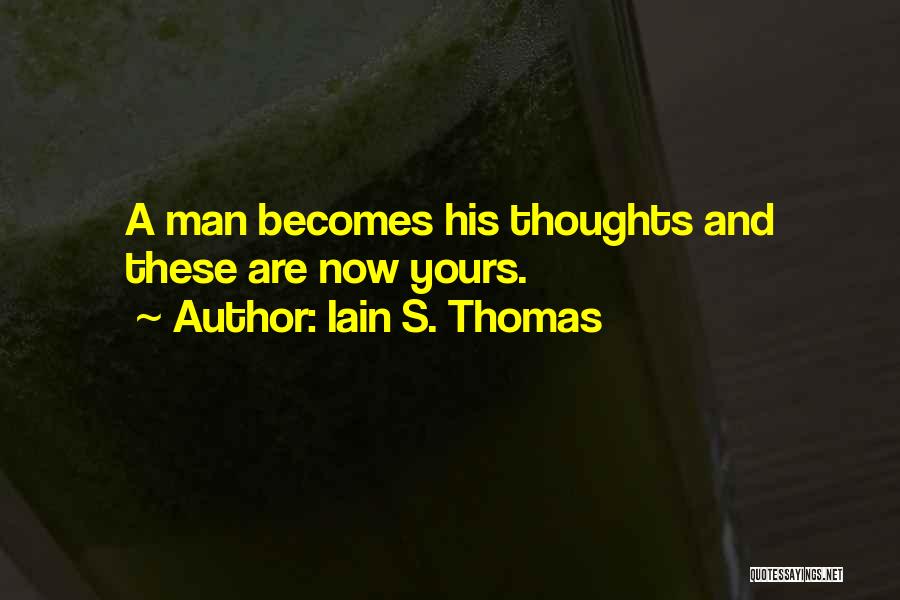 Iain S. Thomas Quotes: A Man Becomes His Thoughts And These Are Now Yours.