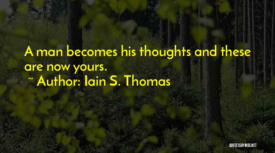Iain S. Thomas Quotes: A Man Becomes His Thoughts And These Are Now Yours.