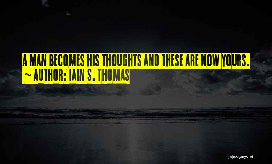 Iain S. Thomas Quotes: A Man Becomes His Thoughts And These Are Now Yours.