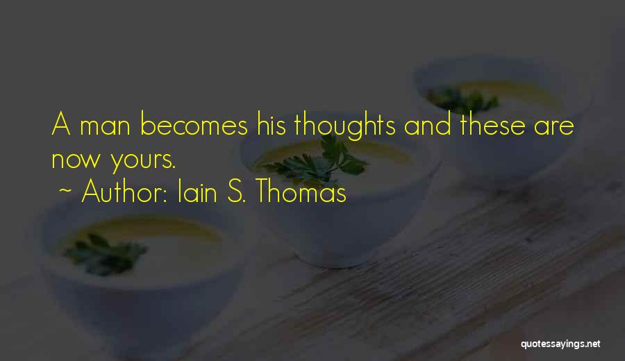 Iain S. Thomas Quotes: A Man Becomes His Thoughts And These Are Now Yours.