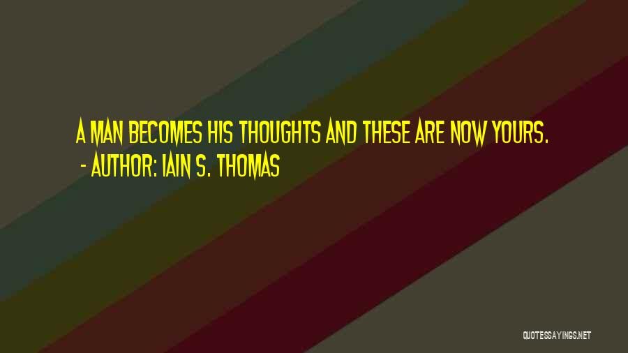 Iain S. Thomas Quotes: A Man Becomes His Thoughts And These Are Now Yours.
