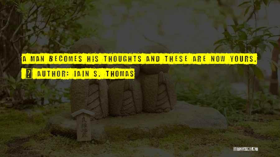 Iain S. Thomas Quotes: A Man Becomes His Thoughts And These Are Now Yours.