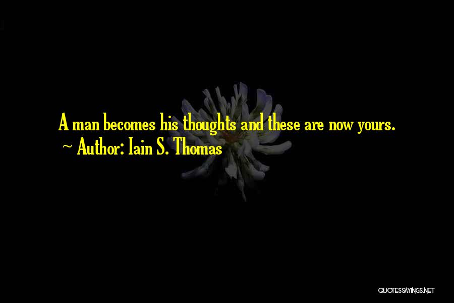 Iain S. Thomas Quotes: A Man Becomes His Thoughts And These Are Now Yours.
