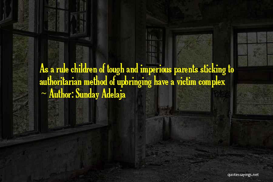 Sunday Adelaja Quotes: As A Rule Children Of Tough And Imperious Parents Sticking To Authoritarian Method Of Upbringing Have A Victim Complex