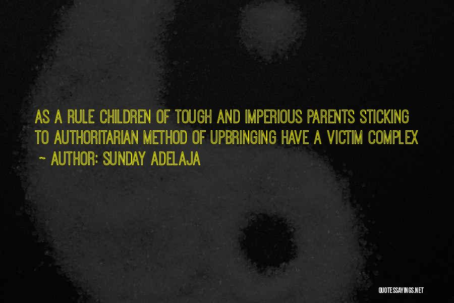 Sunday Adelaja Quotes: As A Rule Children Of Tough And Imperious Parents Sticking To Authoritarian Method Of Upbringing Have A Victim Complex