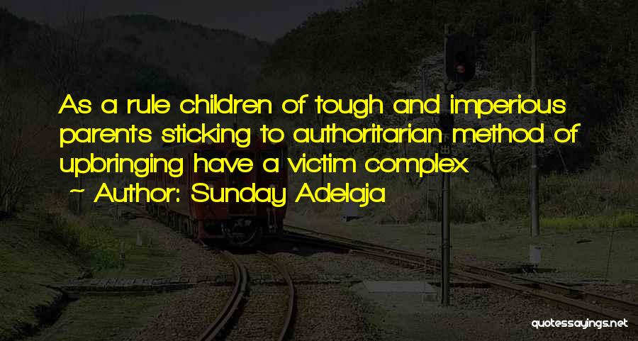 Sunday Adelaja Quotes: As A Rule Children Of Tough And Imperious Parents Sticking To Authoritarian Method Of Upbringing Have A Victim Complex