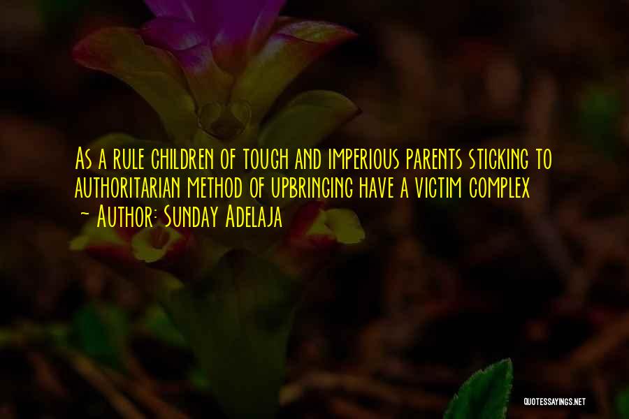 Sunday Adelaja Quotes: As A Rule Children Of Tough And Imperious Parents Sticking To Authoritarian Method Of Upbringing Have A Victim Complex