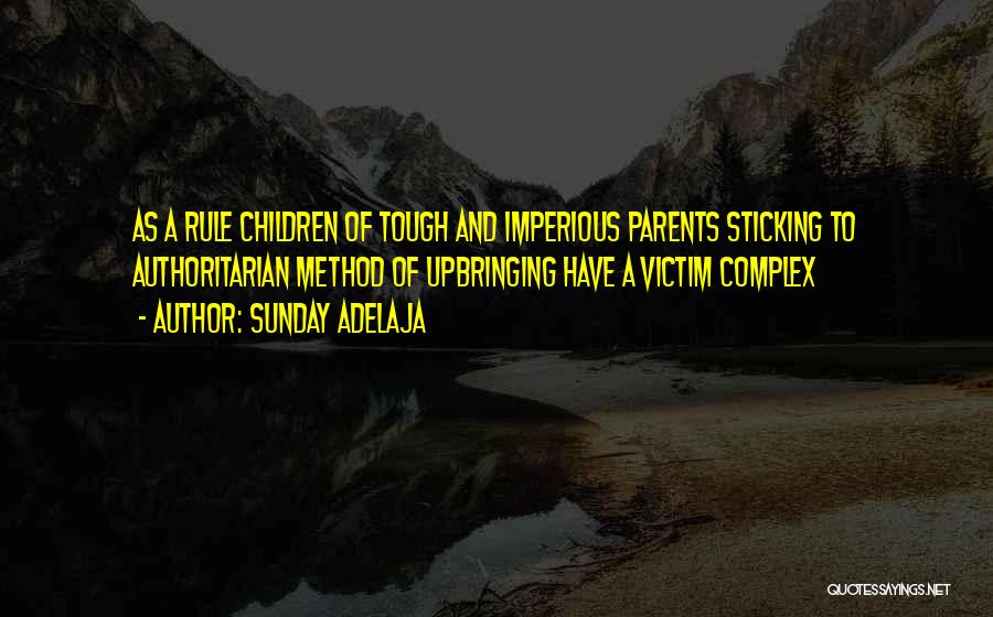 Sunday Adelaja Quotes: As A Rule Children Of Tough And Imperious Parents Sticking To Authoritarian Method Of Upbringing Have A Victim Complex