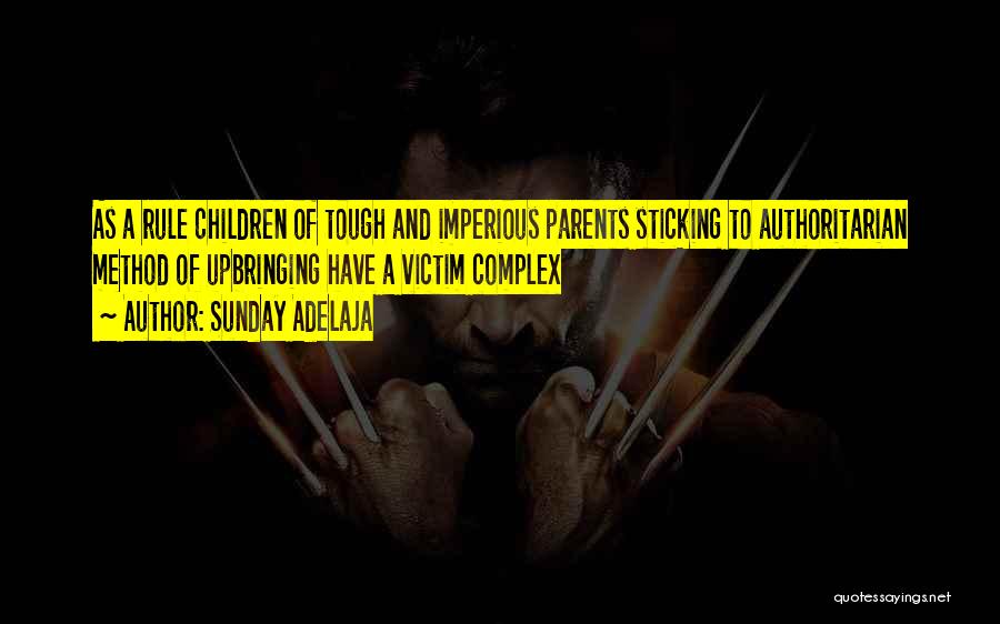 Sunday Adelaja Quotes: As A Rule Children Of Tough And Imperious Parents Sticking To Authoritarian Method Of Upbringing Have A Victim Complex