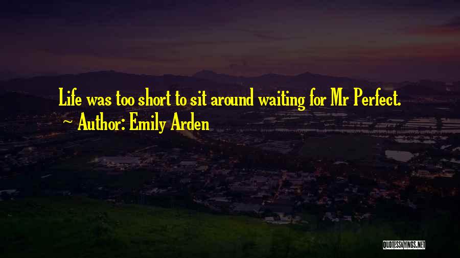 Emily Arden Quotes: Life Was Too Short To Sit Around Waiting For Mr Perfect.