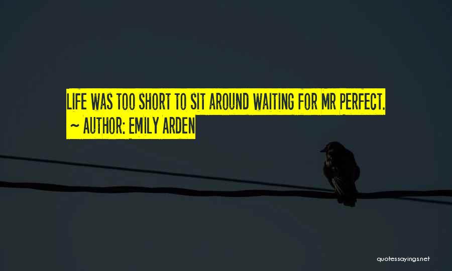 Emily Arden Quotes: Life Was Too Short To Sit Around Waiting For Mr Perfect.