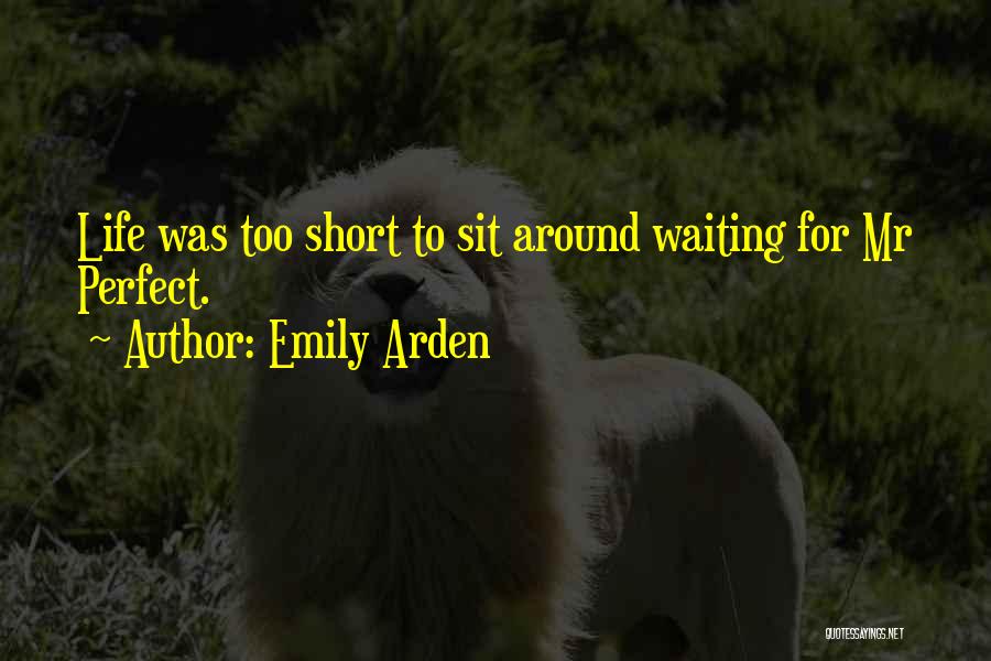 Emily Arden Quotes: Life Was Too Short To Sit Around Waiting For Mr Perfect.