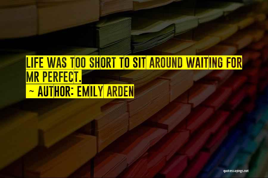 Emily Arden Quotes: Life Was Too Short To Sit Around Waiting For Mr Perfect.