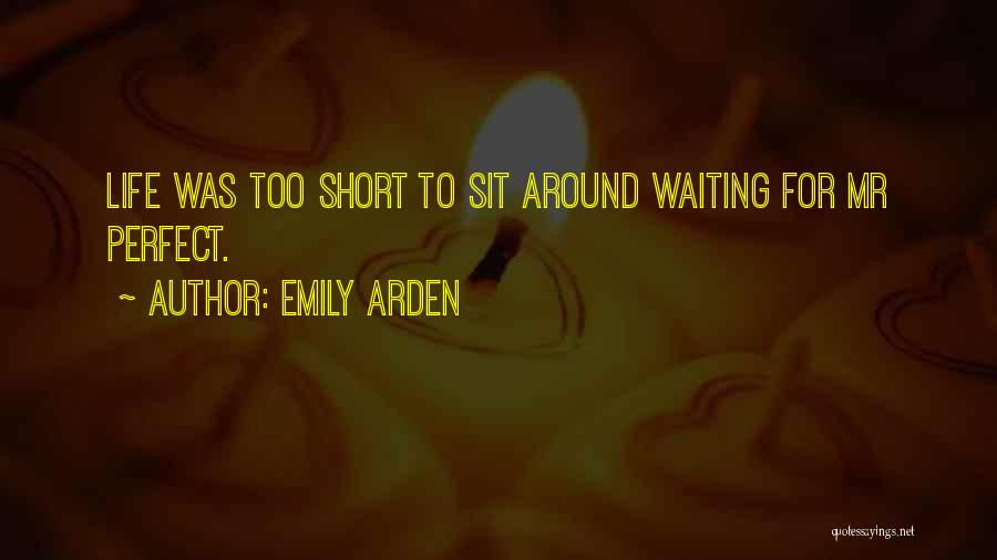 Emily Arden Quotes: Life Was Too Short To Sit Around Waiting For Mr Perfect.